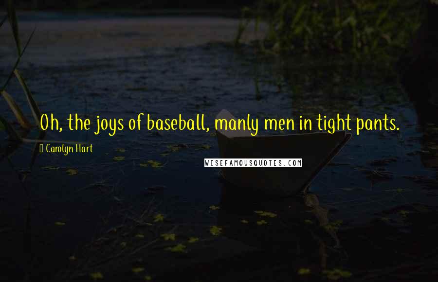 Carolyn Hart Quotes: Oh, the joys of baseball, manly men in tight pants.