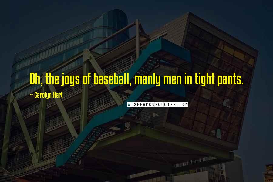 Carolyn Hart Quotes: Oh, the joys of baseball, manly men in tight pants.