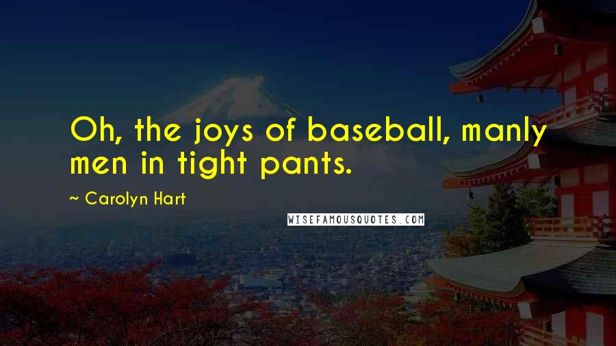 Carolyn Hart Quotes: Oh, the joys of baseball, manly men in tight pants.