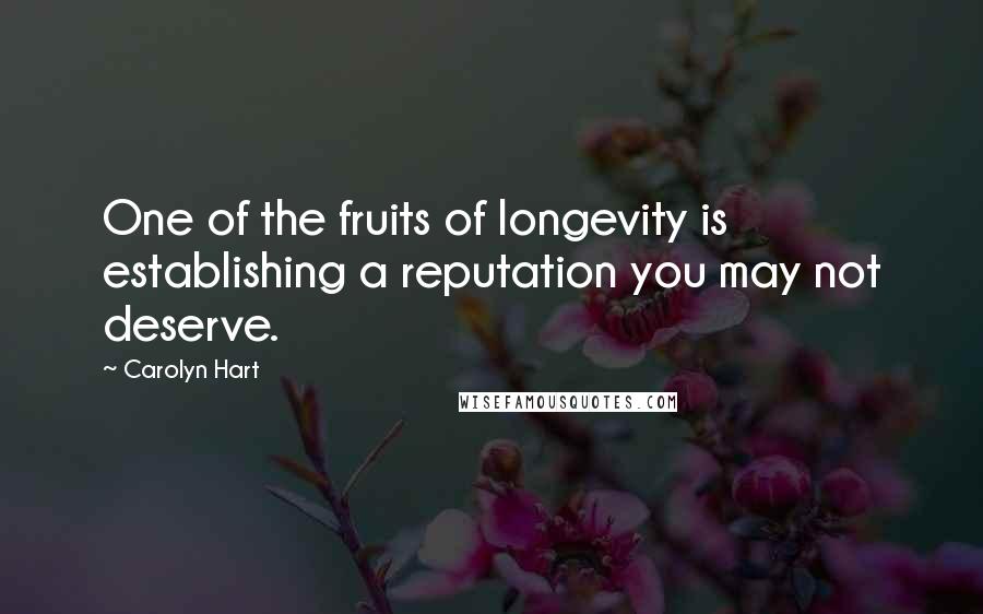 Carolyn Hart Quotes: One of the fruits of longevity is establishing a reputation you may not deserve.