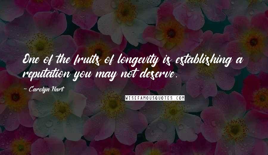 Carolyn Hart Quotes: One of the fruits of longevity is establishing a reputation you may not deserve.