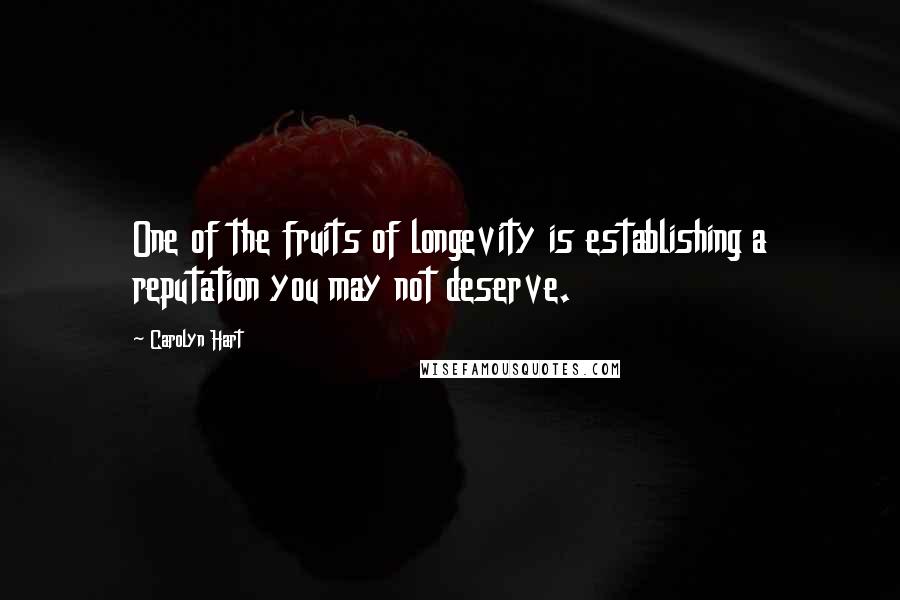 Carolyn Hart Quotes: One of the fruits of longevity is establishing a reputation you may not deserve.