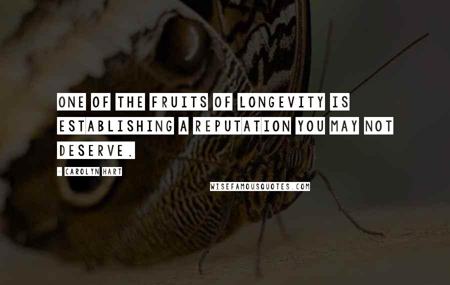 Carolyn Hart Quotes: One of the fruits of longevity is establishing a reputation you may not deserve.