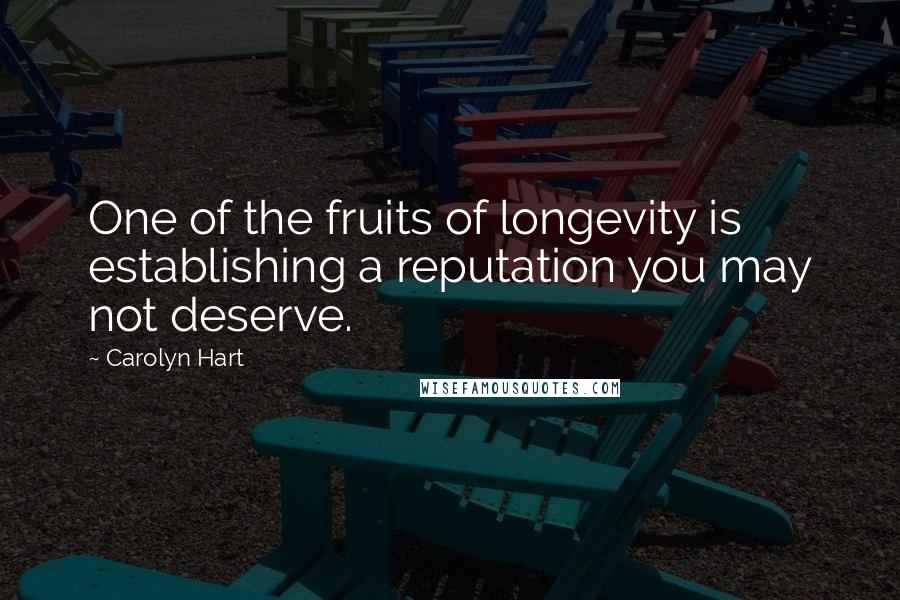 Carolyn Hart Quotes: One of the fruits of longevity is establishing a reputation you may not deserve.