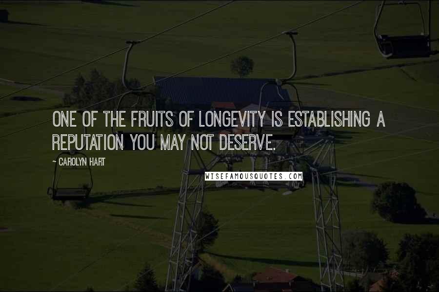 Carolyn Hart Quotes: One of the fruits of longevity is establishing a reputation you may not deserve.