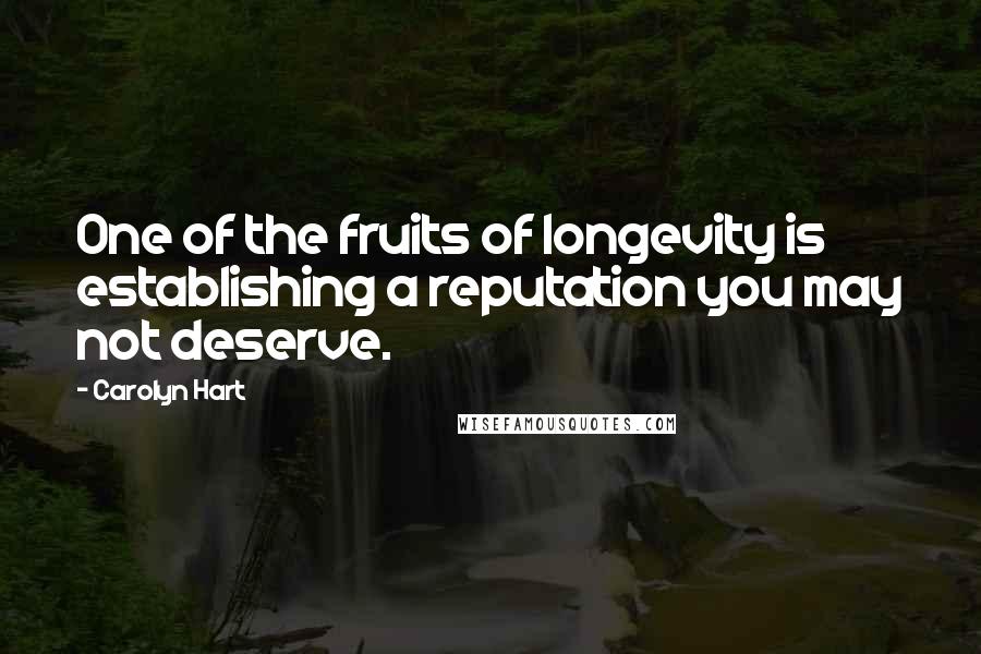 Carolyn Hart Quotes: One of the fruits of longevity is establishing a reputation you may not deserve.