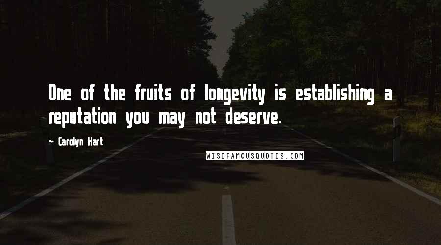 Carolyn Hart Quotes: One of the fruits of longevity is establishing a reputation you may not deserve.