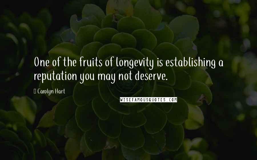 Carolyn Hart Quotes: One of the fruits of longevity is establishing a reputation you may not deserve.