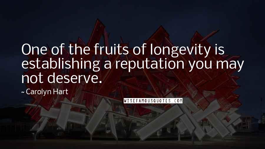 Carolyn Hart Quotes: One of the fruits of longevity is establishing a reputation you may not deserve.