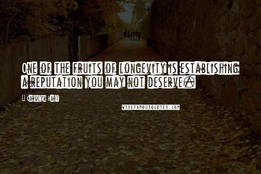 Carolyn Hart Quotes: One of the fruits of longevity is establishing a reputation you may not deserve.