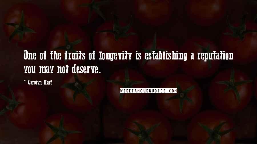 Carolyn Hart Quotes: One of the fruits of longevity is establishing a reputation you may not deserve.