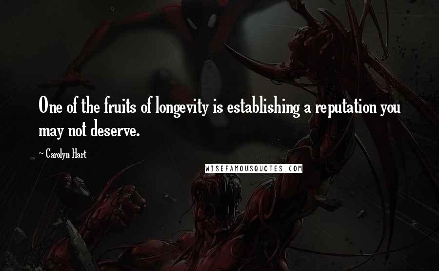 Carolyn Hart Quotes: One of the fruits of longevity is establishing a reputation you may not deserve.