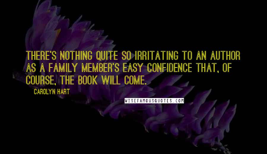 Carolyn Hart Quotes: There's nothing quite so irritating to an author as a family member's easy confidence that, of course, the book will come.