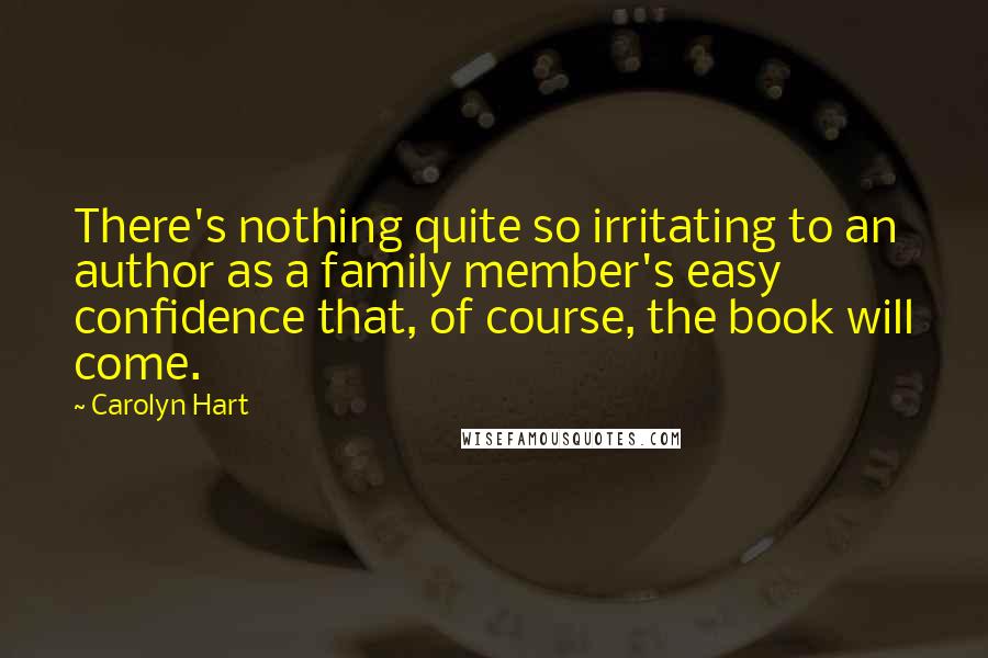 Carolyn Hart Quotes: There's nothing quite so irritating to an author as a family member's easy confidence that, of course, the book will come.