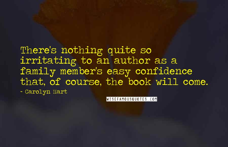 Carolyn Hart Quotes: There's nothing quite so irritating to an author as a family member's easy confidence that, of course, the book will come.