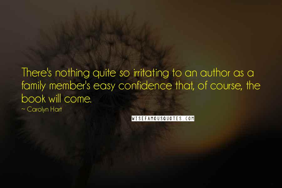 Carolyn Hart Quotes: There's nothing quite so irritating to an author as a family member's easy confidence that, of course, the book will come.