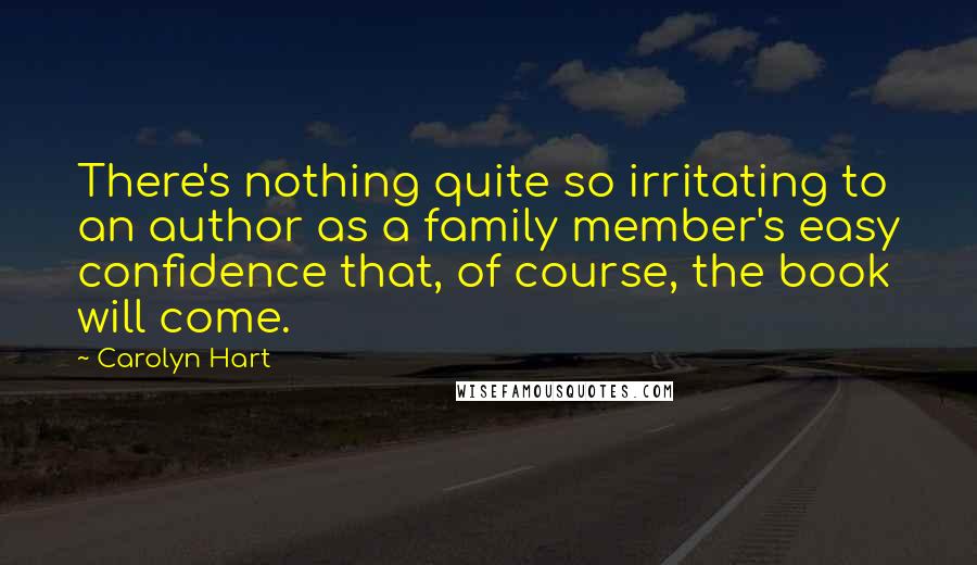 Carolyn Hart Quotes: There's nothing quite so irritating to an author as a family member's easy confidence that, of course, the book will come.