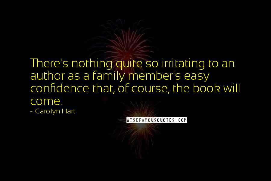 Carolyn Hart Quotes: There's nothing quite so irritating to an author as a family member's easy confidence that, of course, the book will come.