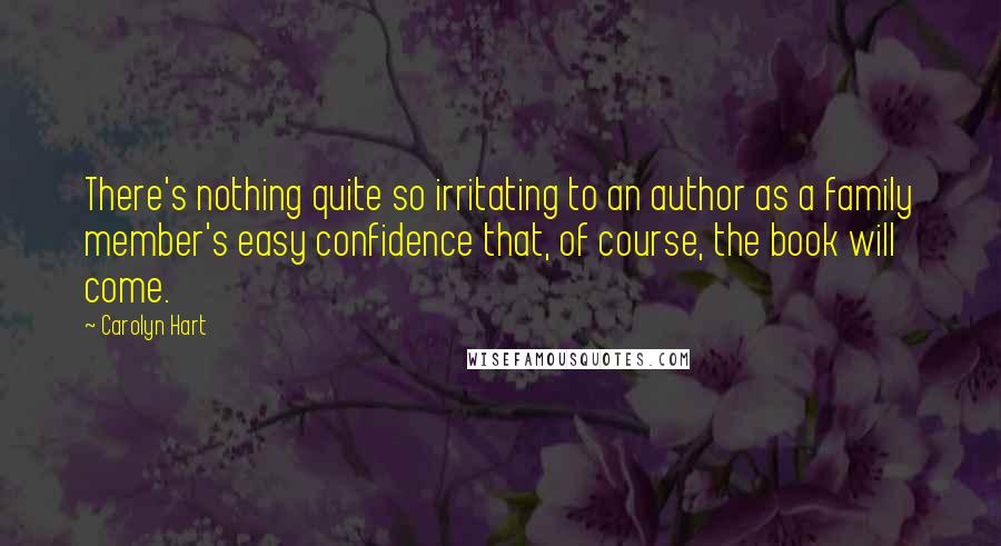 Carolyn Hart Quotes: There's nothing quite so irritating to an author as a family member's easy confidence that, of course, the book will come.