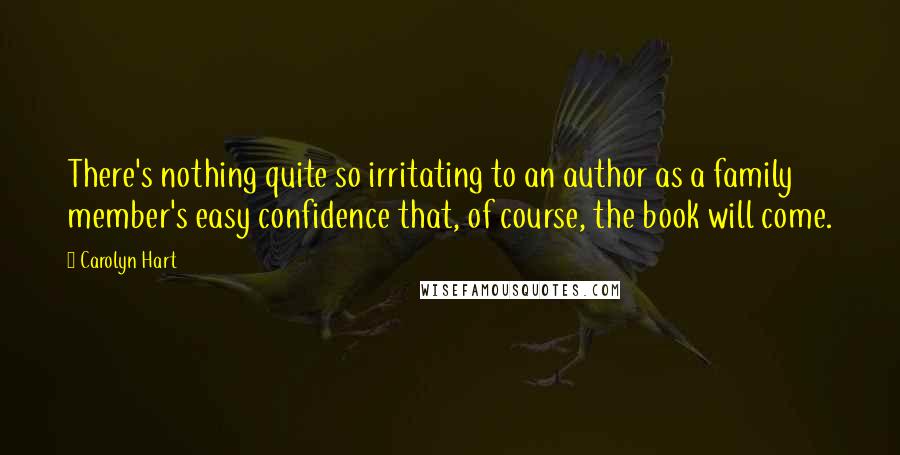Carolyn Hart Quotes: There's nothing quite so irritating to an author as a family member's easy confidence that, of course, the book will come.