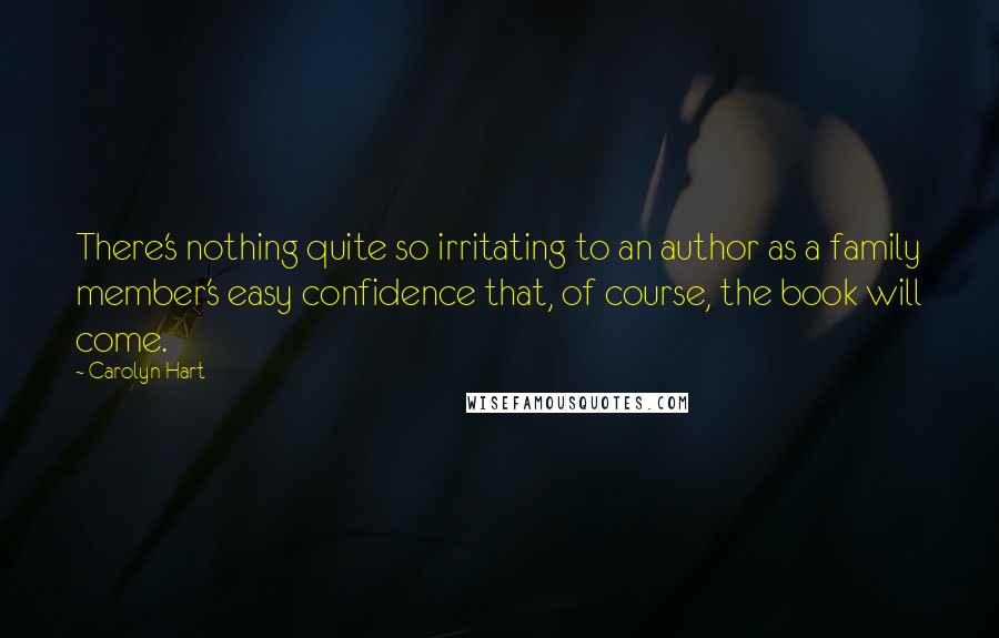 Carolyn Hart Quotes: There's nothing quite so irritating to an author as a family member's easy confidence that, of course, the book will come.