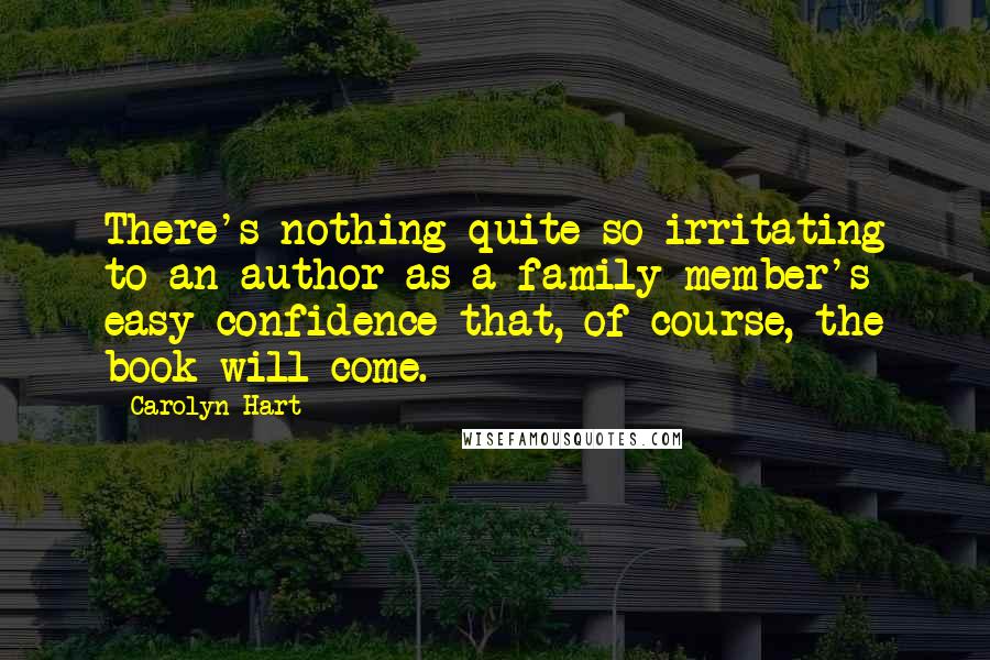 Carolyn Hart Quotes: There's nothing quite so irritating to an author as a family member's easy confidence that, of course, the book will come.