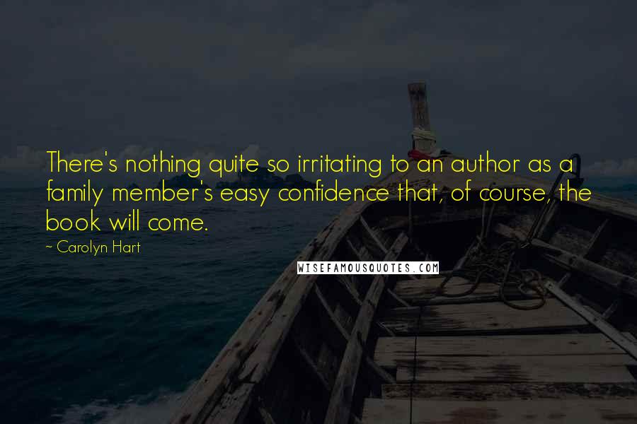 Carolyn Hart Quotes: There's nothing quite so irritating to an author as a family member's easy confidence that, of course, the book will come.