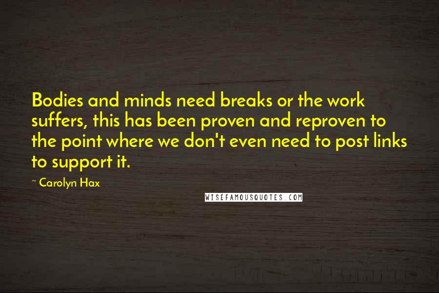 Carolyn Hax Quotes: Bodies and minds need breaks or the work suffers, this has been proven and reproven to the point where we don't even need to post links to support it.