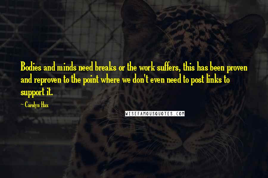 Carolyn Hax Quotes: Bodies and minds need breaks or the work suffers, this has been proven and reproven to the point where we don't even need to post links to support it.