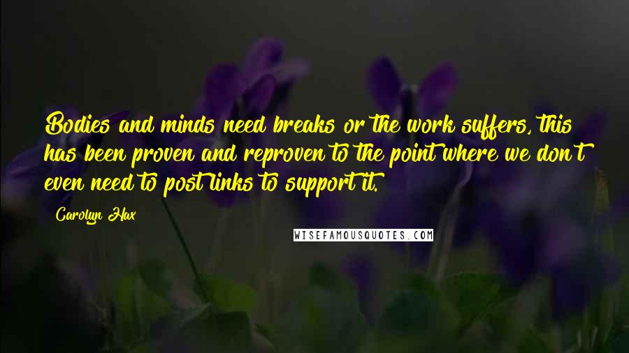 Carolyn Hax Quotes: Bodies and minds need breaks or the work suffers, this has been proven and reproven to the point where we don't even need to post links to support it.