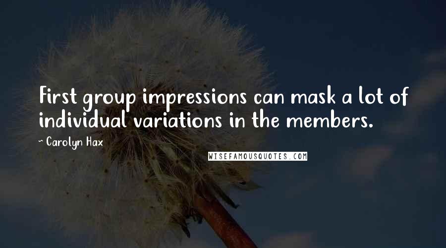 Carolyn Hax Quotes: First group impressions can mask a lot of individual variations in the members.