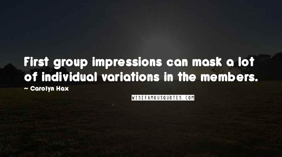 Carolyn Hax Quotes: First group impressions can mask a lot of individual variations in the members.