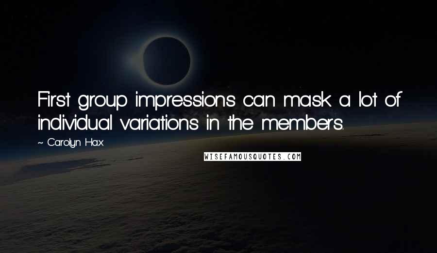 Carolyn Hax Quotes: First group impressions can mask a lot of individual variations in the members.