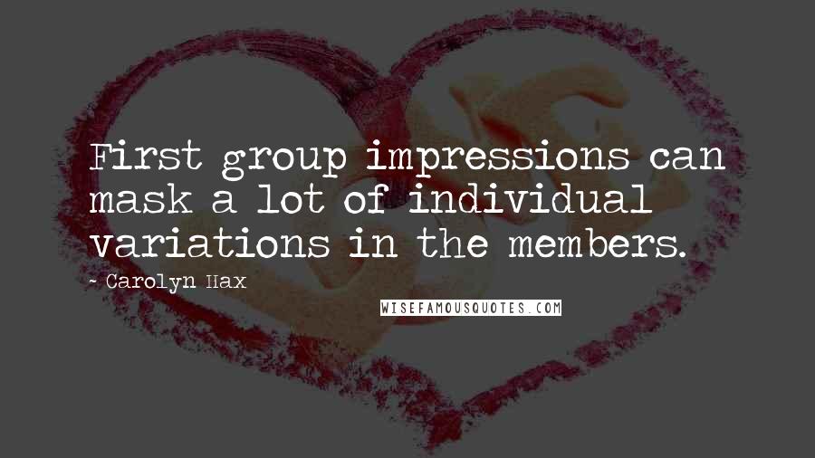 Carolyn Hax Quotes: First group impressions can mask a lot of individual variations in the members.