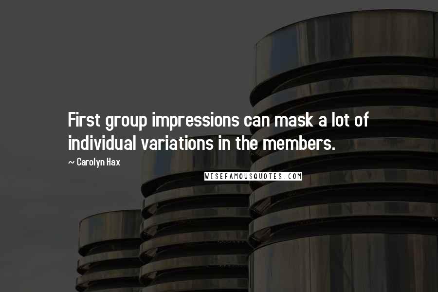 Carolyn Hax Quotes: First group impressions can mask a lot of individual variations in the members.