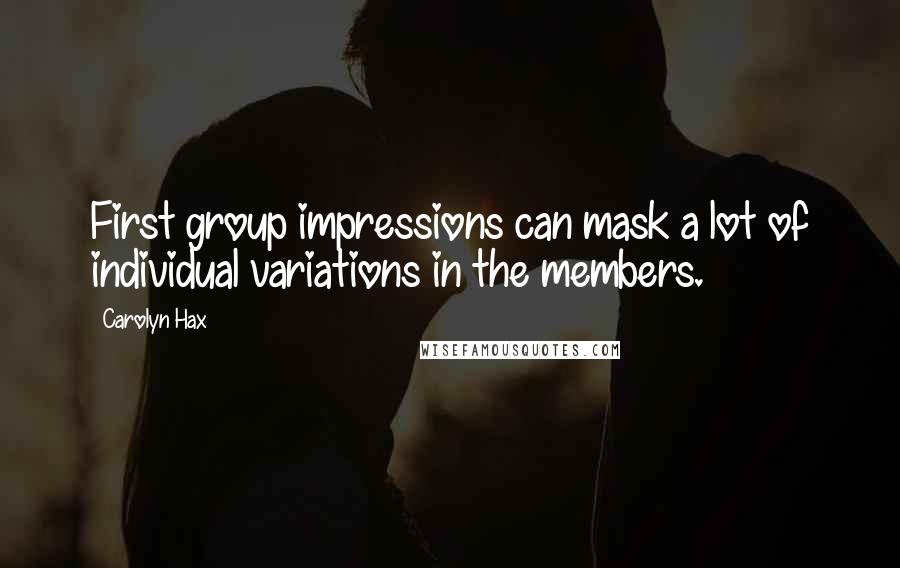 Carolyn Hax Quotes: First group impressions can mask a lot of individual variations in the members.