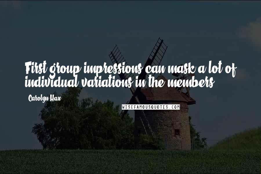 Carolyn Hax Quotes: First group impressions can mask a lot of individual variations in the members.
