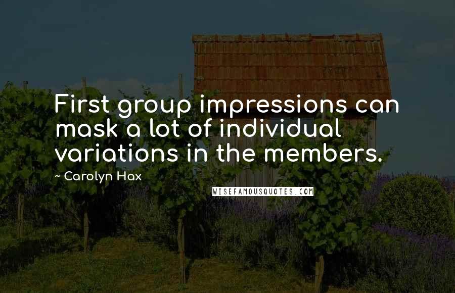 Carolyn Hax Quotes: First group impressions can mask a lot of individual variations in the members.