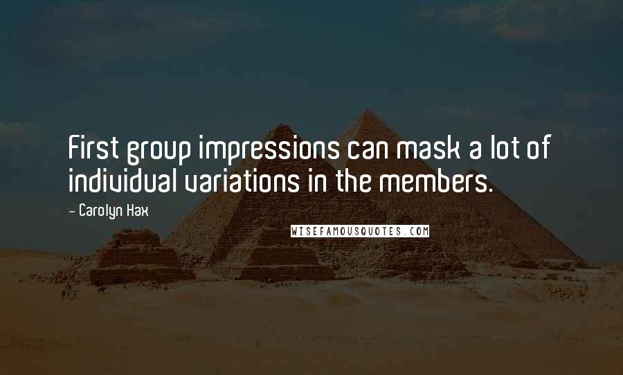 Carolyn Hax Quotes: First group impressions can mask a lot of individual variations in the members.