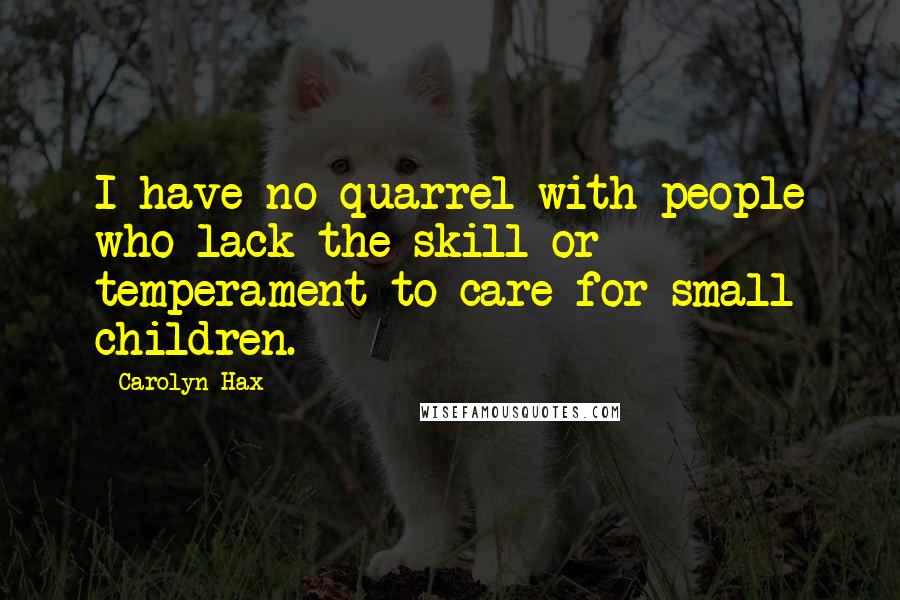 Carolyn Hax Quotes: I have no quarrel with people who lack the skill or temperament to care for small children.