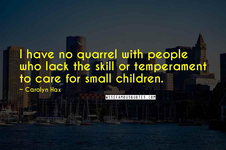 Carolyn Hax Quotes: I have no quarrel with people who lack the skill or temperament to care for small children.