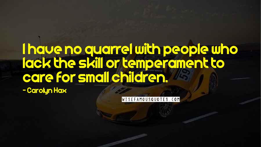 Carolyn Hax Quotes: I have no quarrel with people who lack the skill or temperament to care for small children.