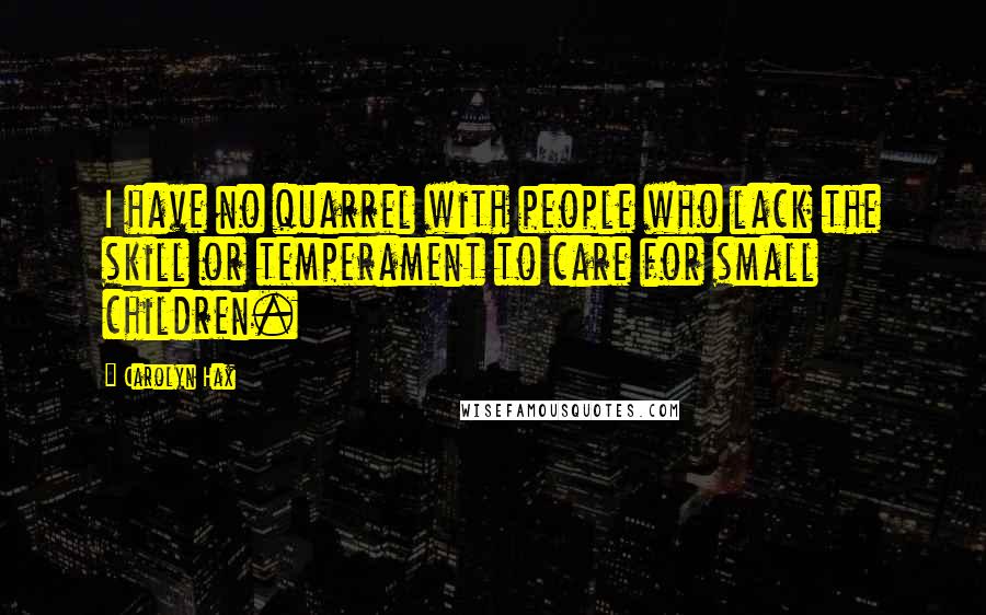 Carolyn Hax Quotes: I have no quarrel with people who lack the skill or temperament to care for small children.