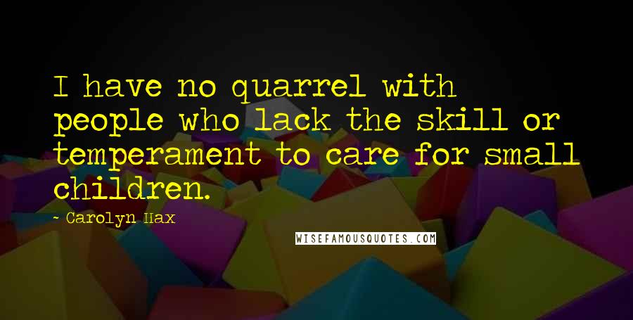 Carolyn Hax Quotes: I have no quarrel with people who lack the skill or temperament to care for small children.