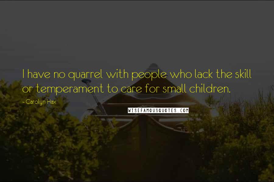 Carolyn Hax Quotes: I have no quarrel with people who lack the skill or temperament to care for small children.