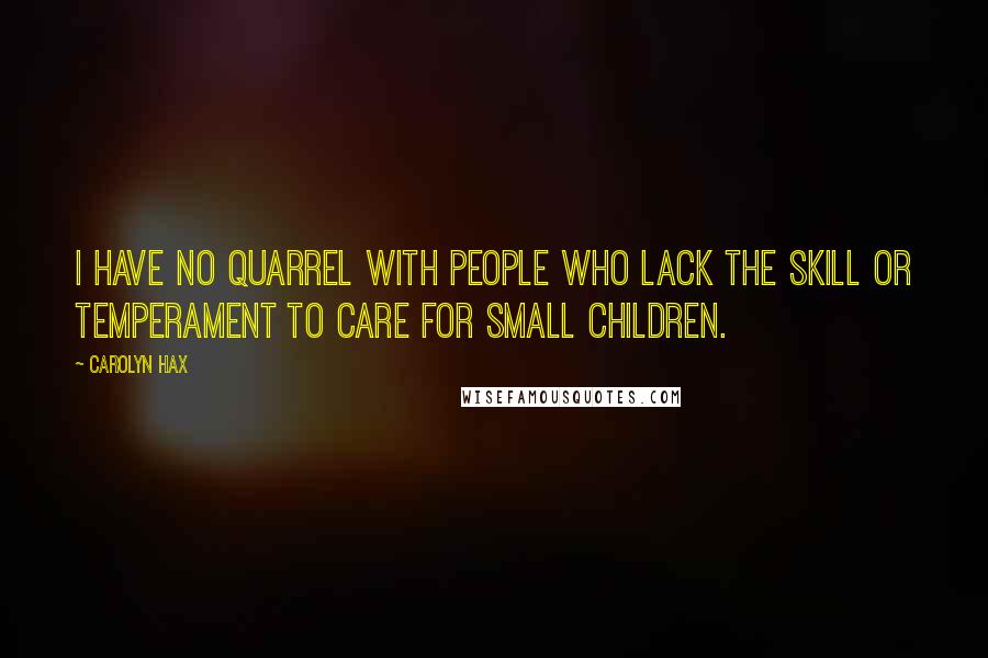 Carolyn Hax Quotes: I have no quarrel with people who lack the skill or temperament to care for small children.