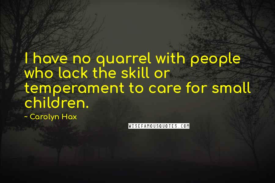 Carolyn Hax Quotes: I have no quarrel with people who lack the skill or temperament to care for small children.