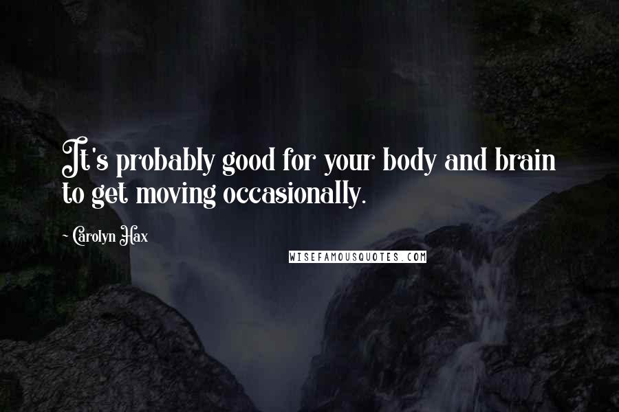 Carolyn Hax Quotes: It's probably good for your body and brain to get moving occasionally.