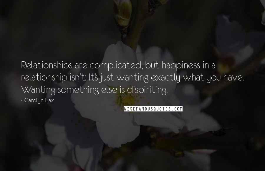 Carolyn Hax Quotes: Relationships are complicated, but happiness in a relationship isn't: It's just wanting exactly what you have. Wanting something else is dispiriting.