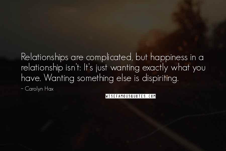 Carolyn Hax Quotes: Relationships are complicated, but happiness in a relationship isn't: It's just wanting exactly what you have. Wanting something else is dispiriting.